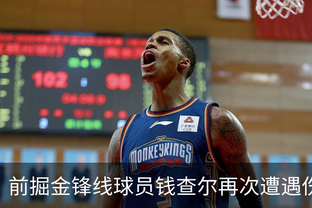 前掘金锋线球员钱查尔再次遭遇伤病，未来成疑