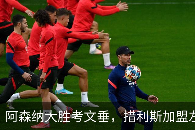 阿森纳大胜考文垂，措利斯加盟左路成新亮点，替补阵容依然亟待完善