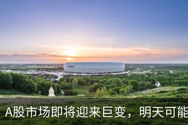 A股市场即将迎来巨变，明天可能出现新行情